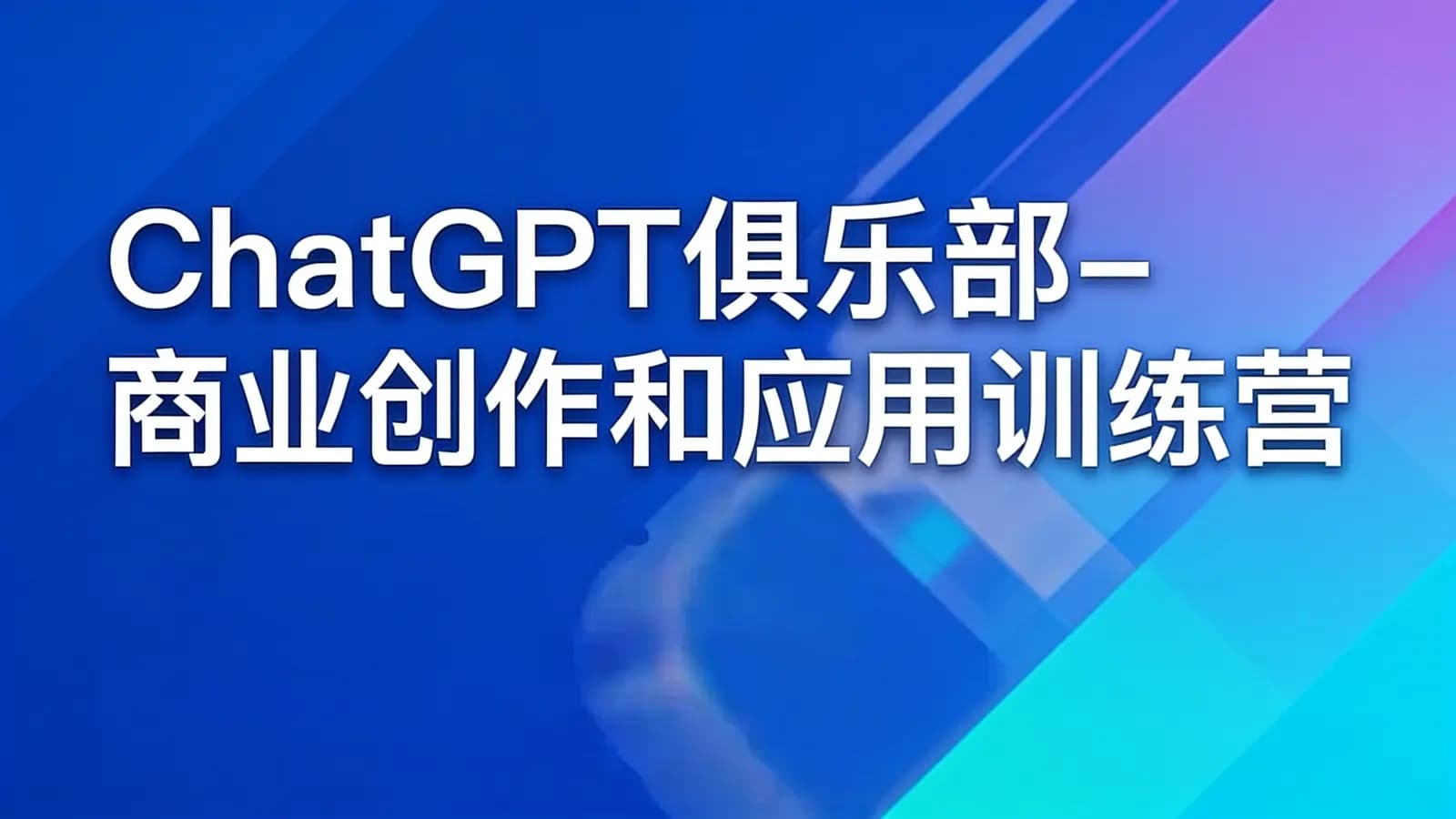 网络整理ChatGPT俱乐部-商业创作和应用训练营