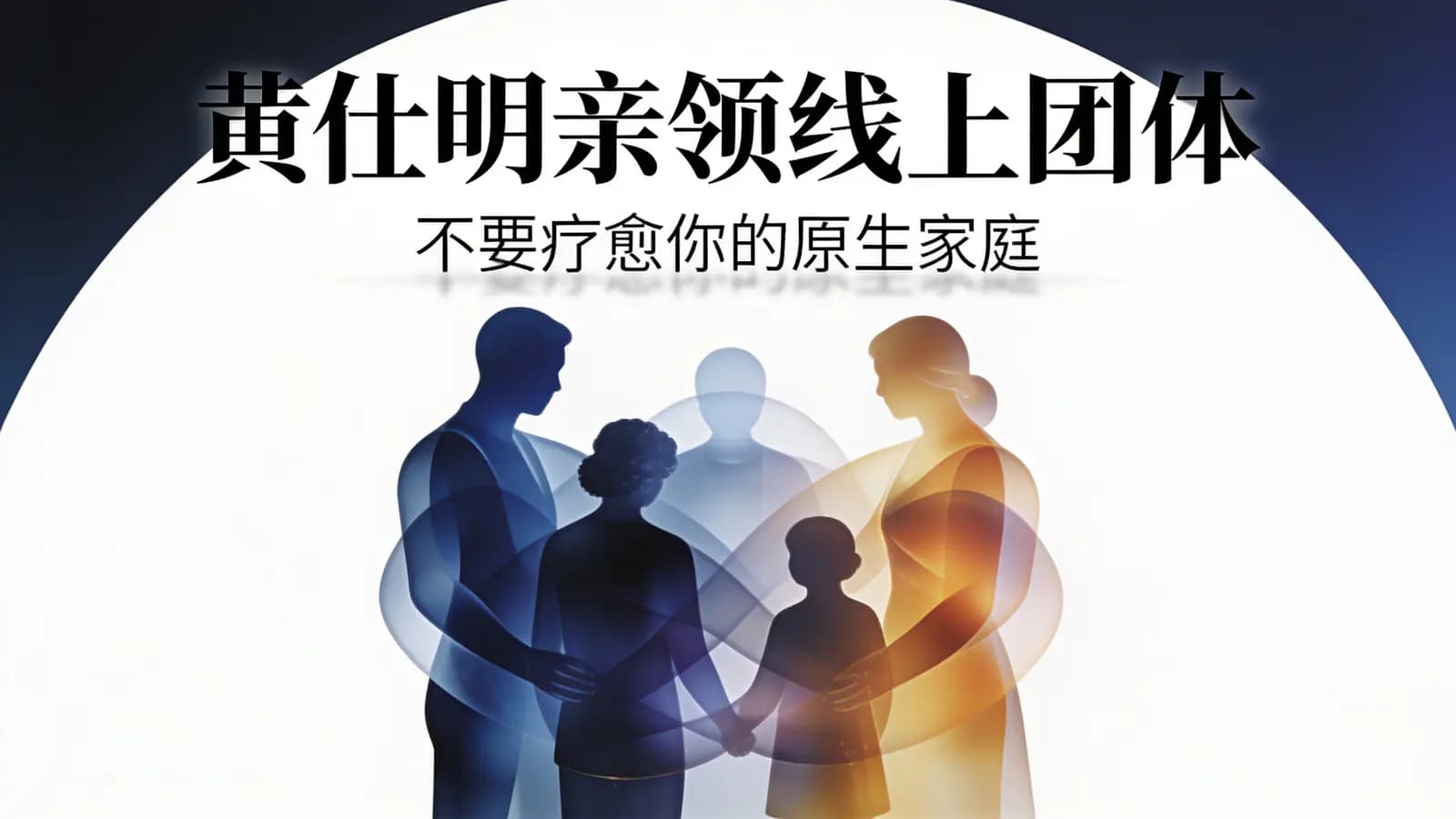 网络整理黄仕明亲领线上团体:不要疗愈你的原生家庭