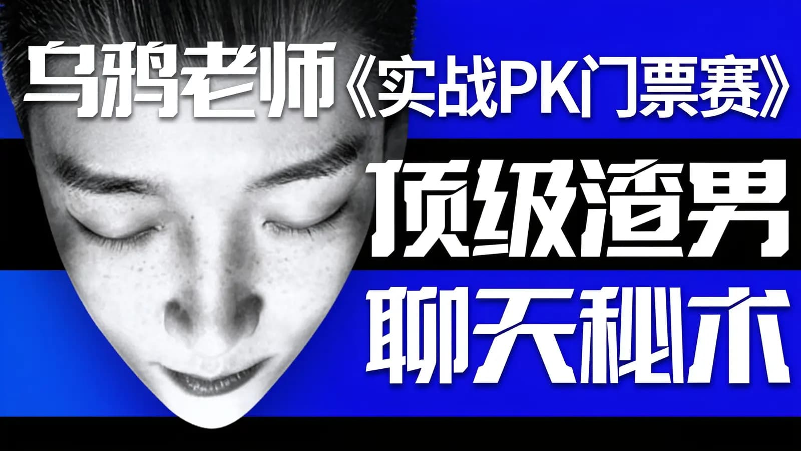 乌鸦老师《实战PK门票赛》顶级渣男聊天秘术