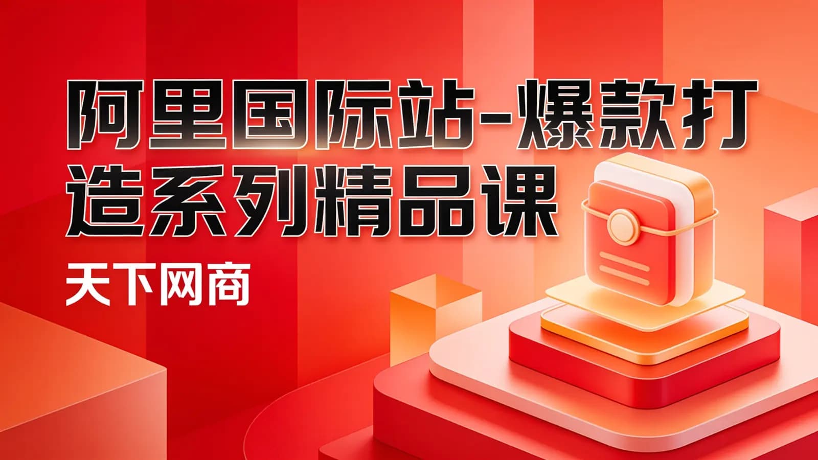 网络整理阿里国际站-爆款打造系列精品课(天下网商)