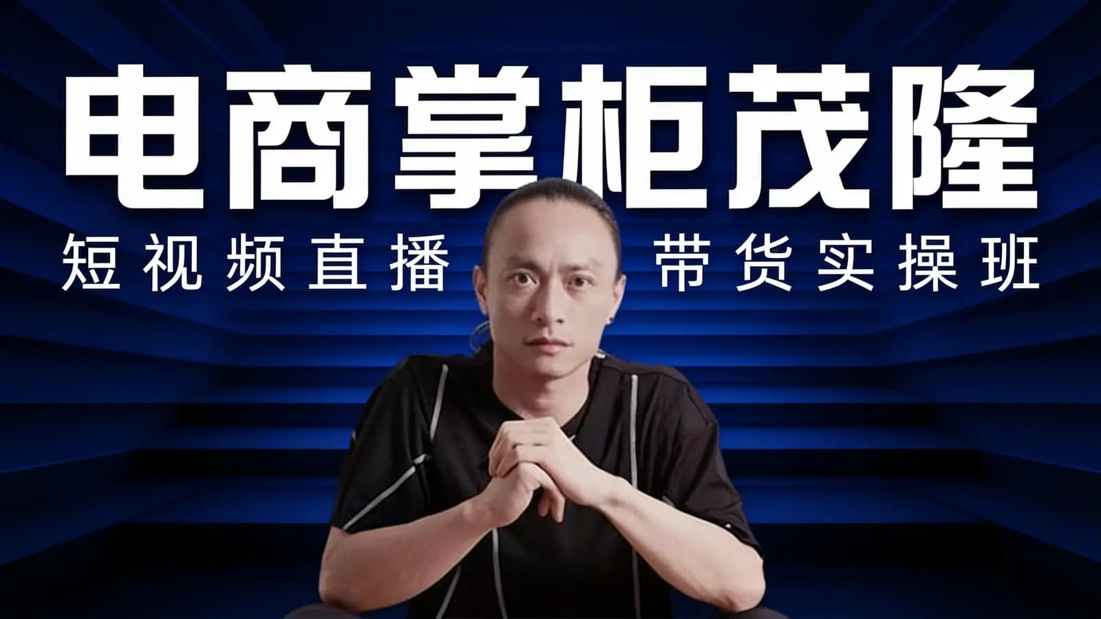 网络整理电商掌柜茂隆:短视频直播带货实操班