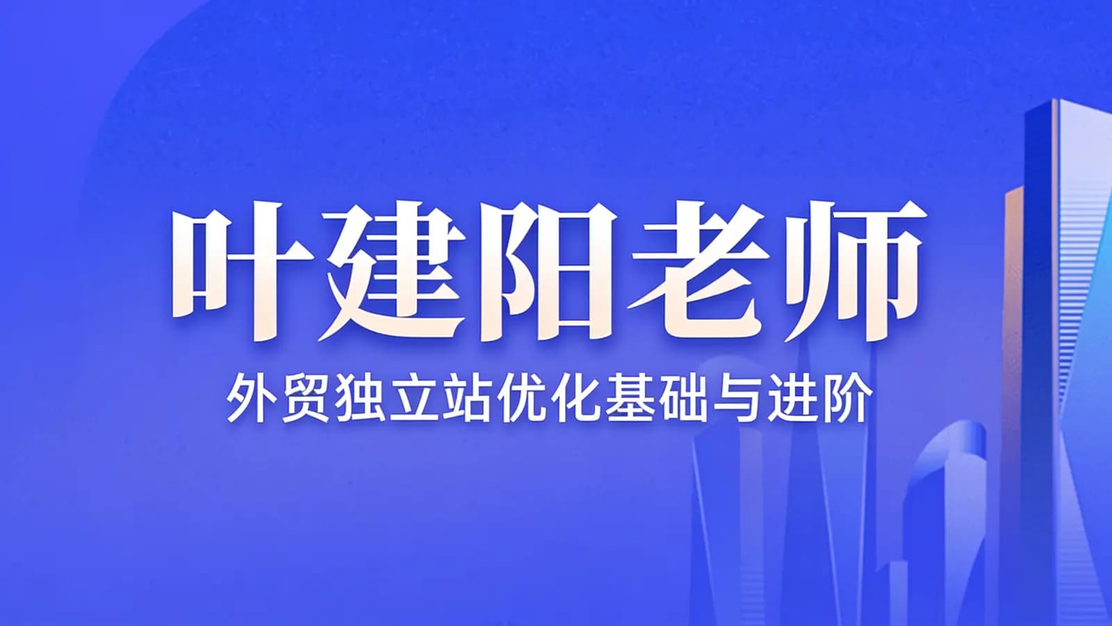 叶建阳老师·外贸独立站优化基础与进阶