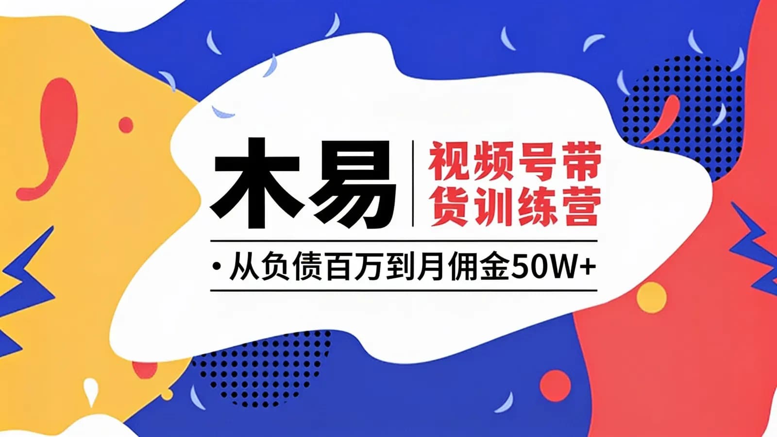 木易·视频号带货训练营:从负债百万到月佣金50W+