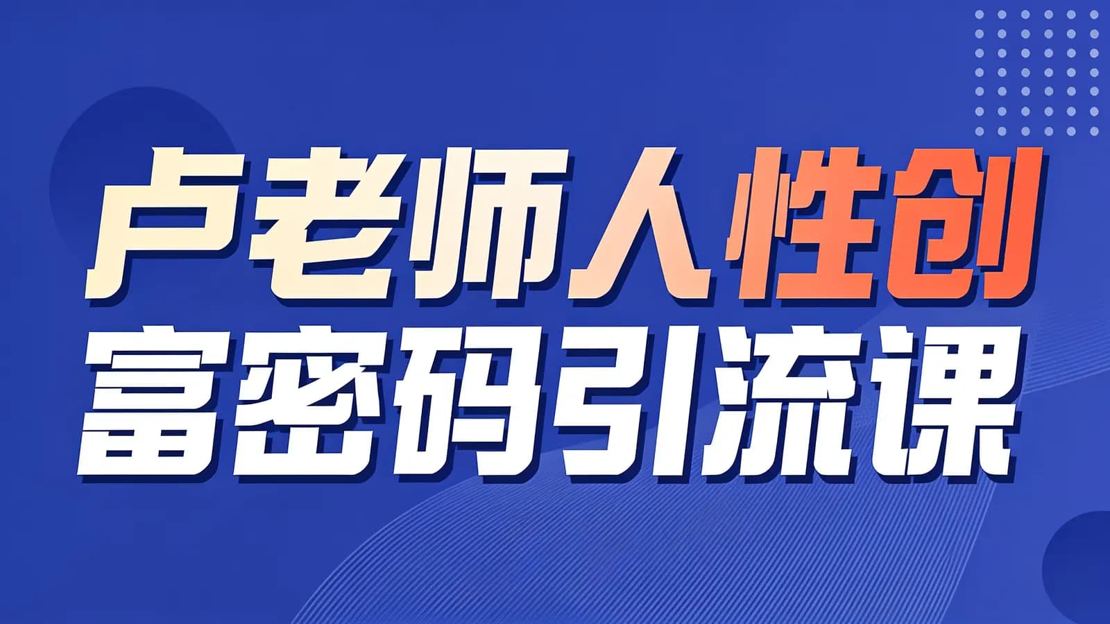 网络整理卢老师人性创富密码引流课