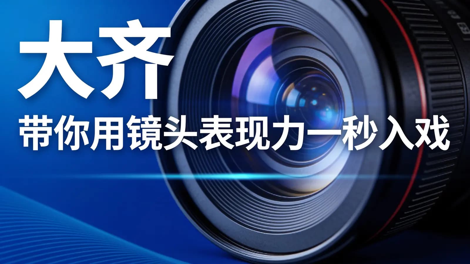 大齐·带你用镜头表现力一秒入戏