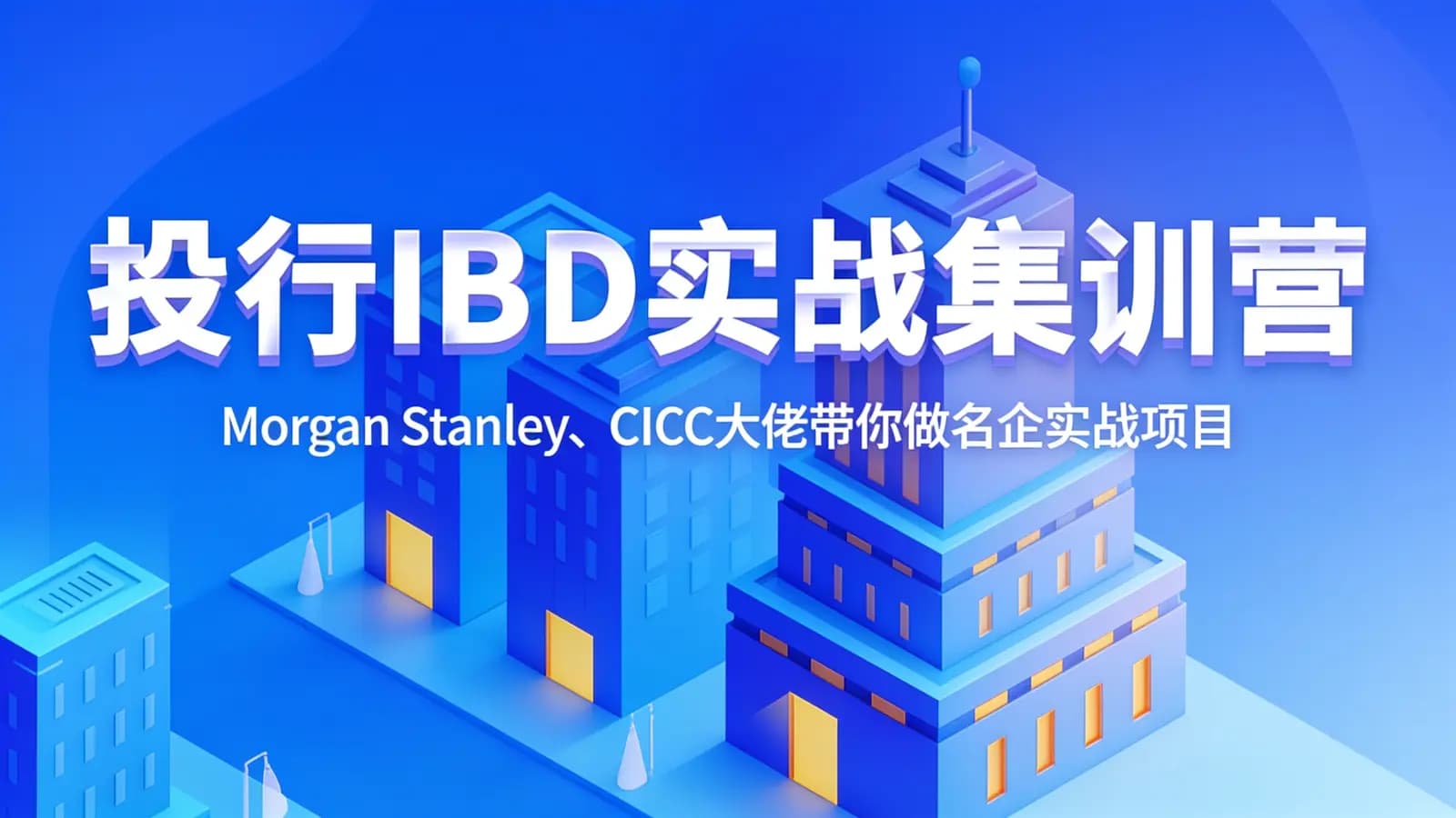 投行IBD实战集训营:Morgan Stanley、CICC大佬带你做名企实战项目