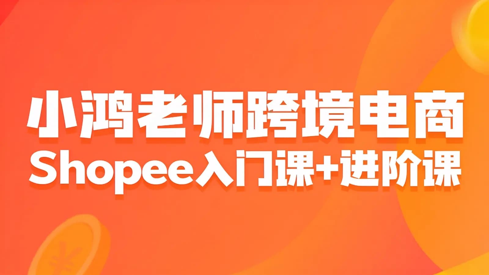 小鸿老师跨境电商Shopee入门课+进阶课