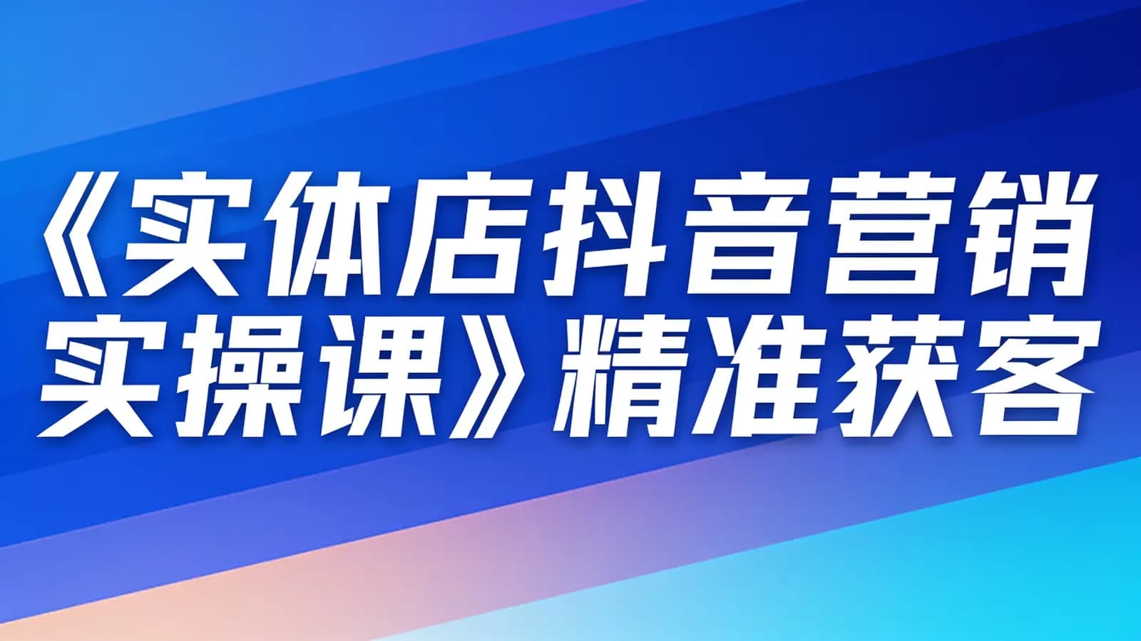 《实体店抖音营销实操课》精准获客