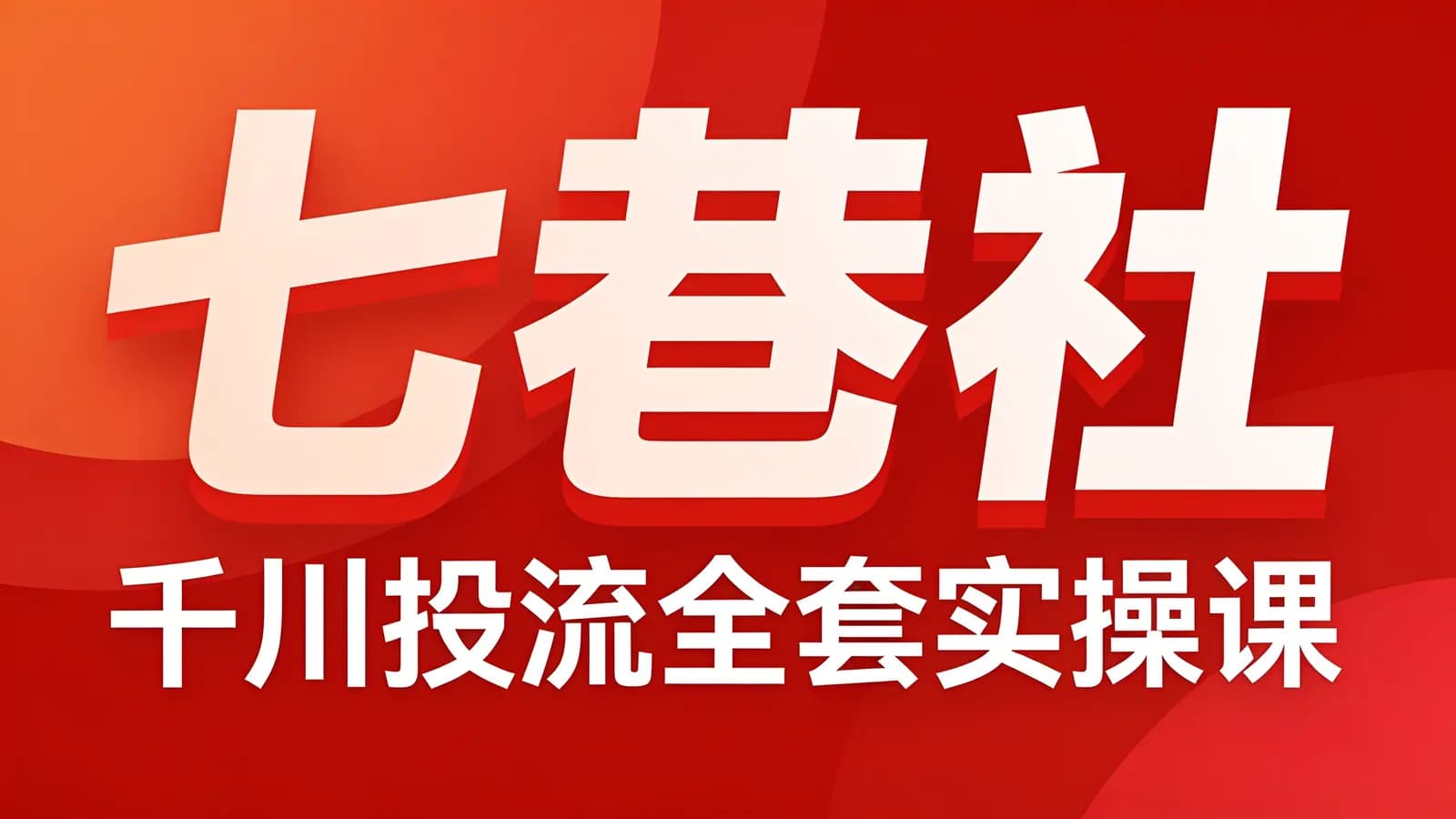 网络整理七巷社·千川【短视频+直播】投流全套实操课