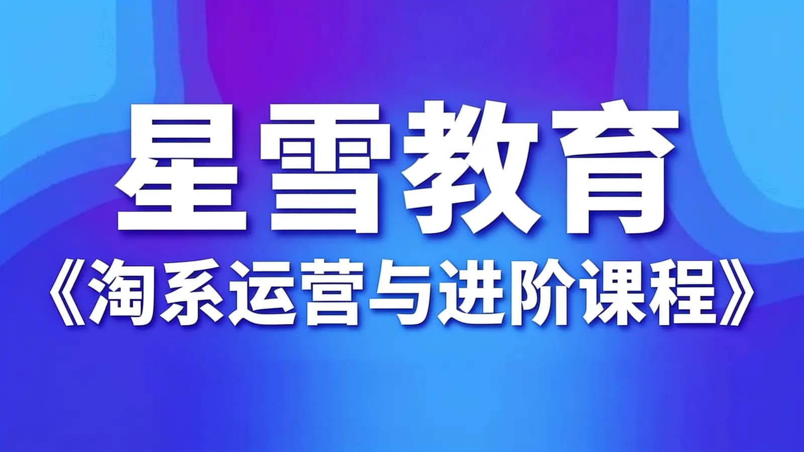 网络整理星雪教育《淘系运营与进阶课程》