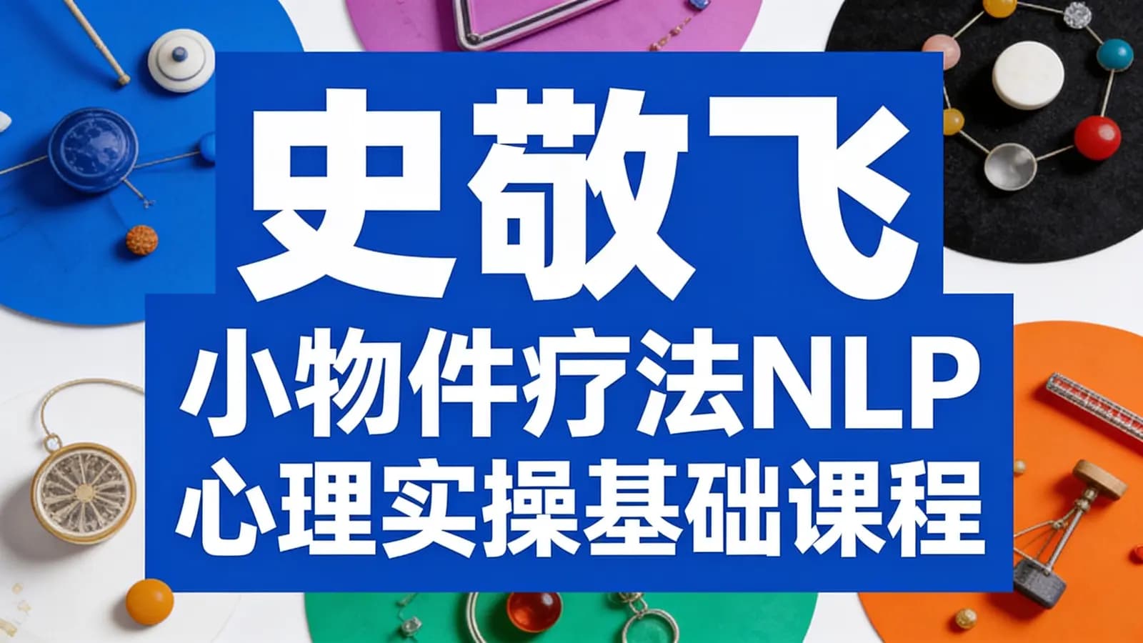 史敬飞 小物件疗法NLP心理实操基础课程