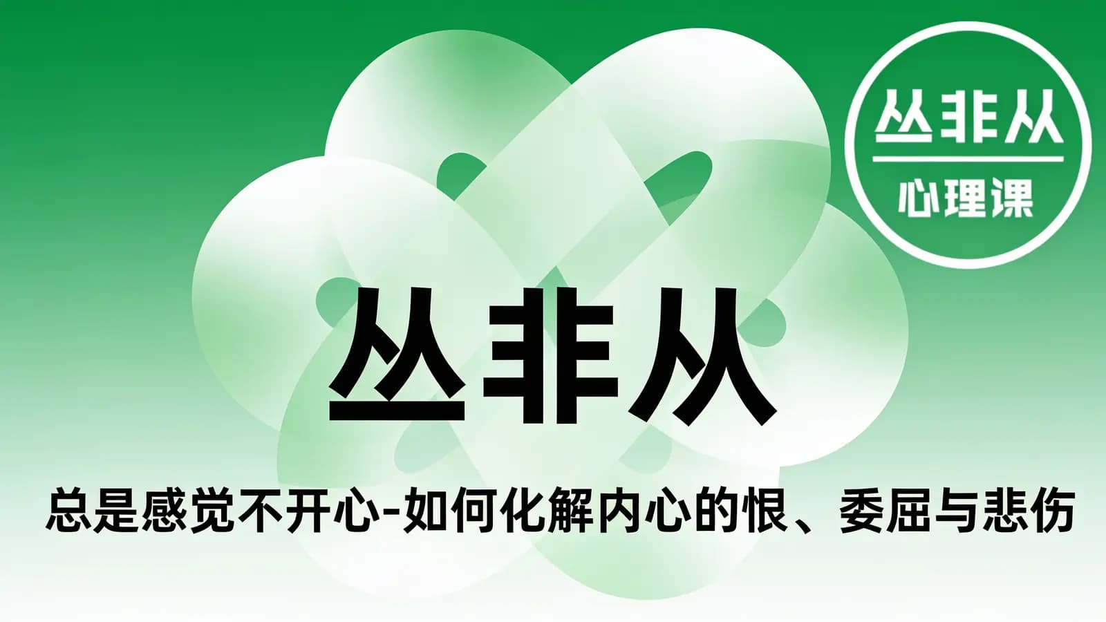 丛非从:总是感觉不开心-如何化解内心的恨、委屈与悲伤
