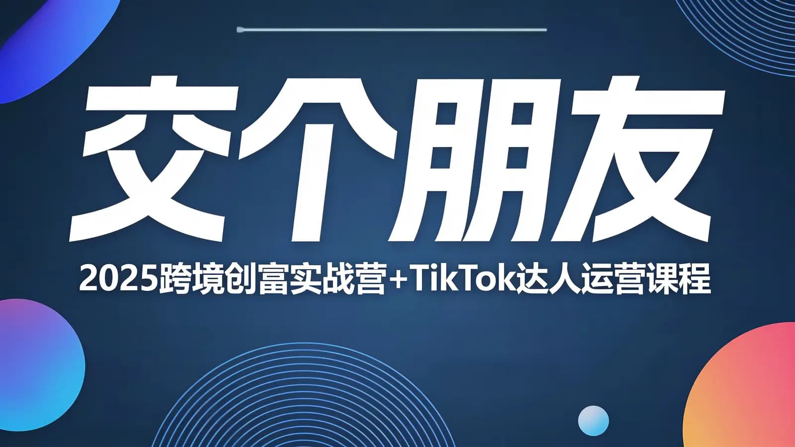 交个朋友:2025跨境创富实战营+TikTok达人运营课程