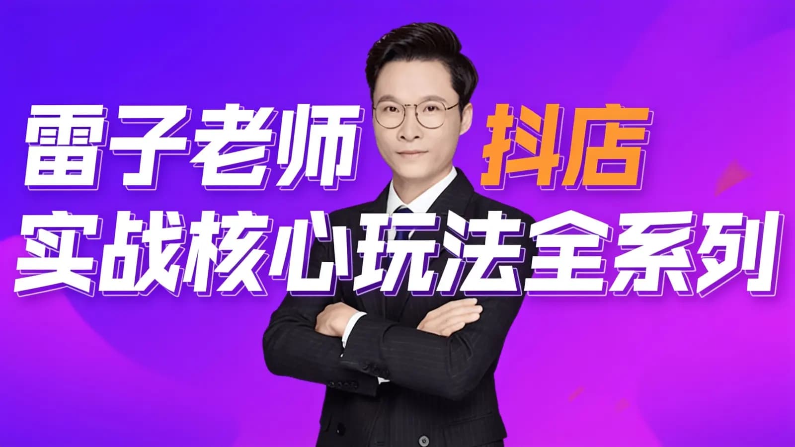 雷子老师抖店实战核心玩法全系列