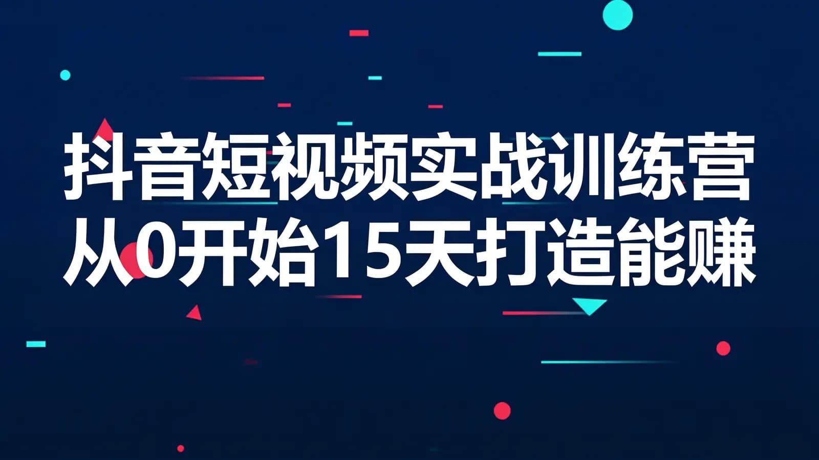 抖音短视频实战训练营 从0开始15天打造能赚钱的抖音号