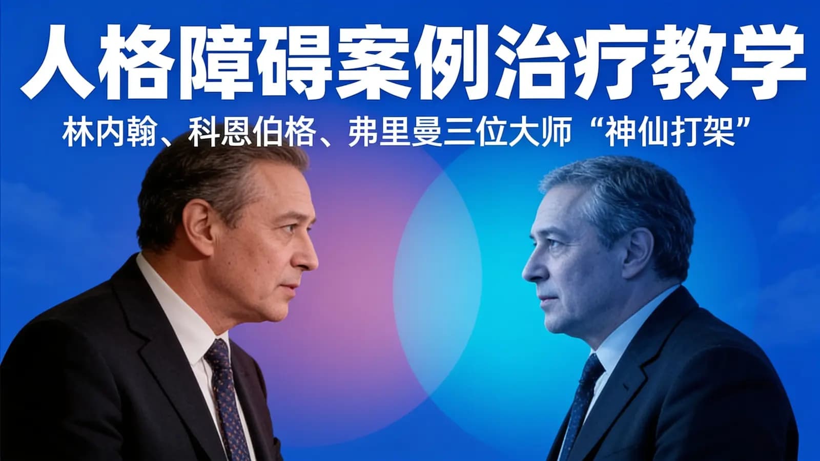 网络整理【糖】人格障碍案例治疗教学|林内翰、科恩伯格、弗里曼三位大师“神仙打架”