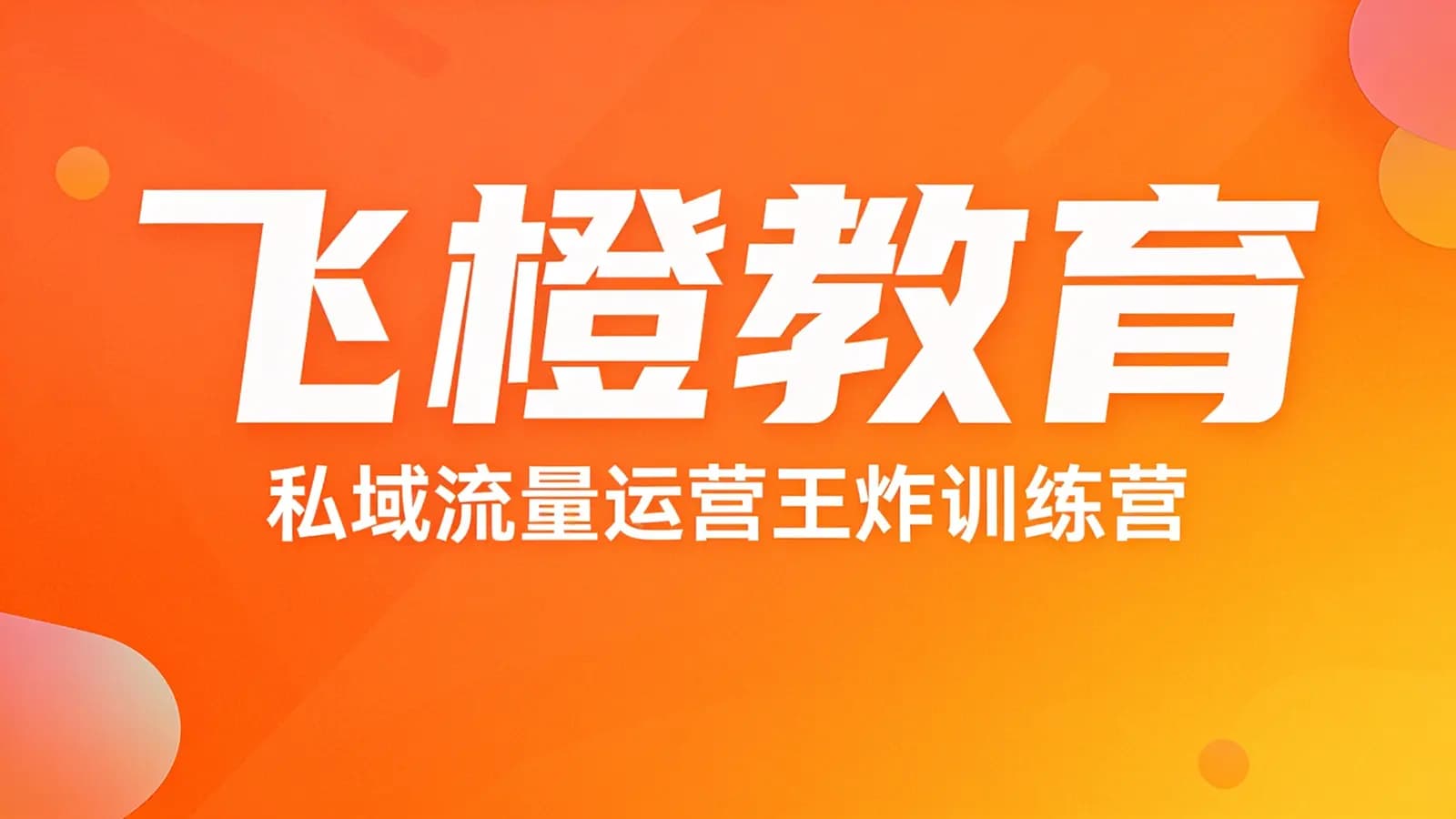 网络整理飞橙教育:私域流量运营王炸训练营