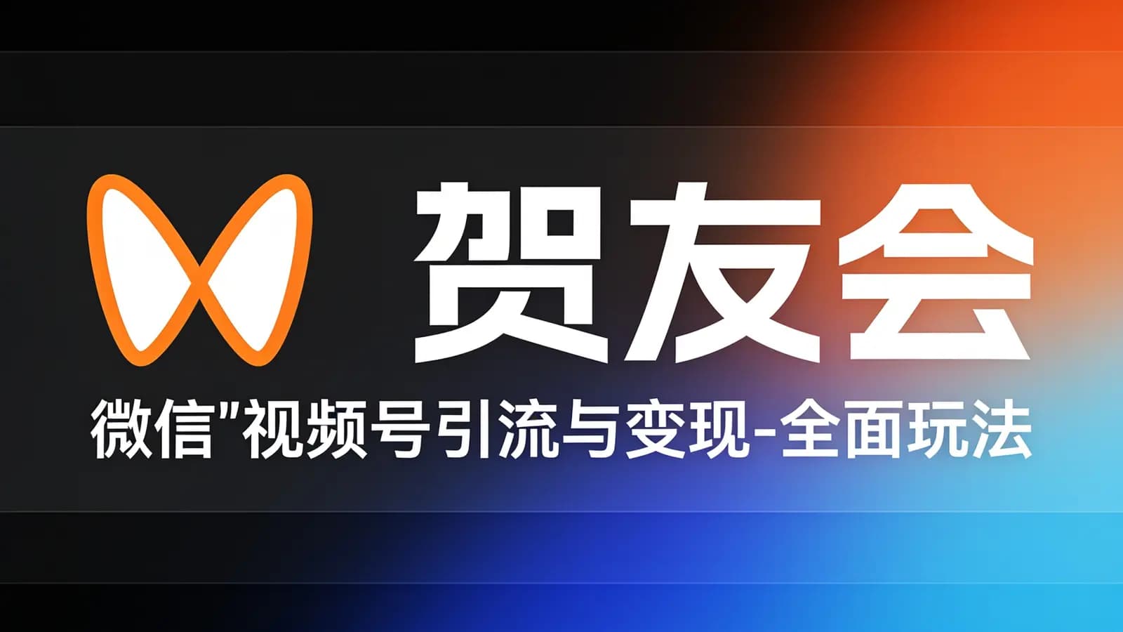 网络整理贺友会:微信“视频号”引流与变现-全面玩法