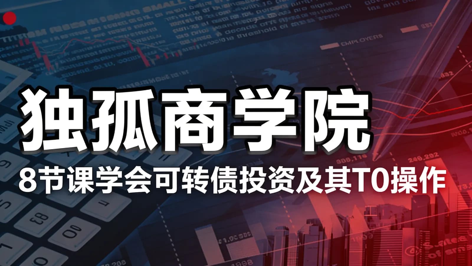 独孤商学院:8节课学会可转债投资及其T0操作