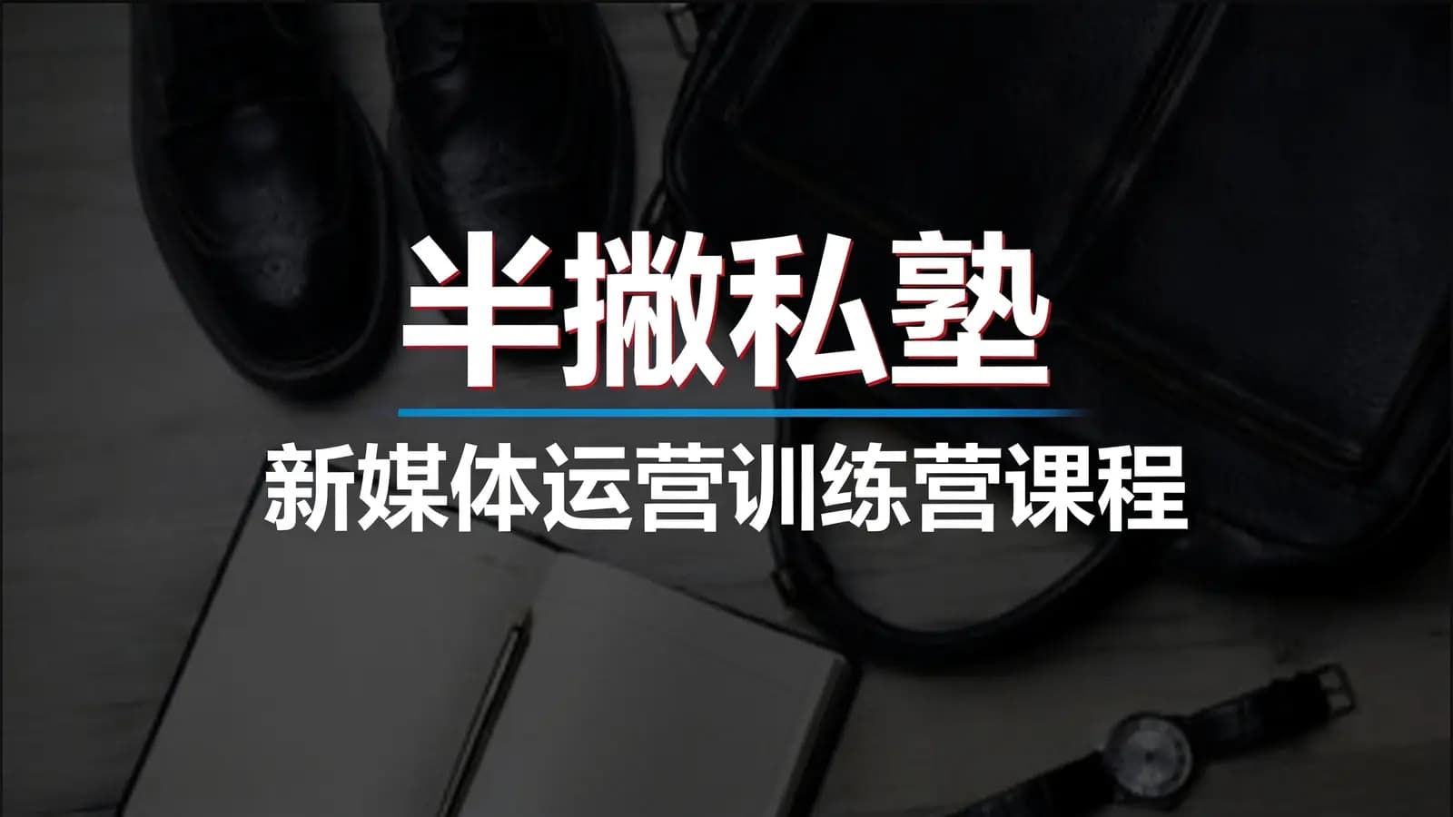 半撇私塾:新媒体运营训练营课程【视频+资料】
