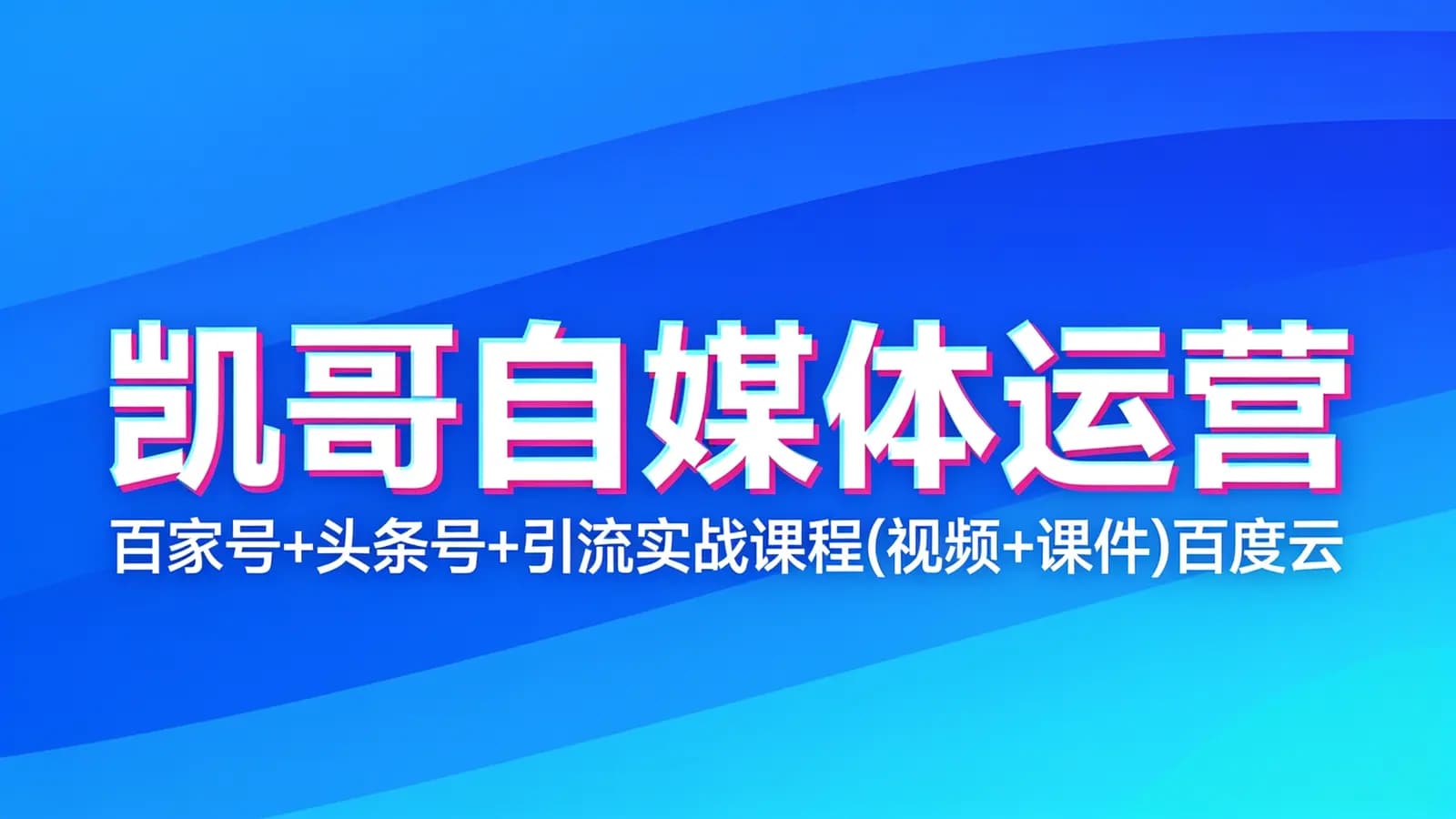 凯哥自媒体运营:百家号+头条号+引流实战课程(视频+课件)百度云