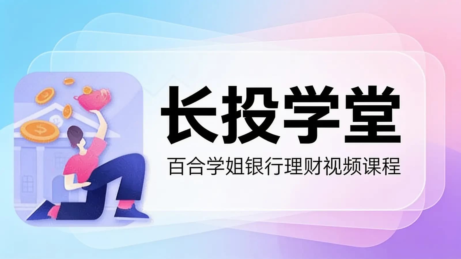长投学堂:百合学姐银行理财视频课程