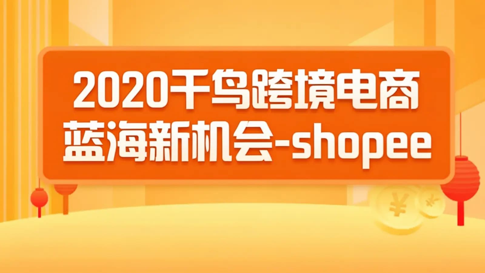 2020千鸟跨境电商蓝海新机会-shopee高阶终极课程