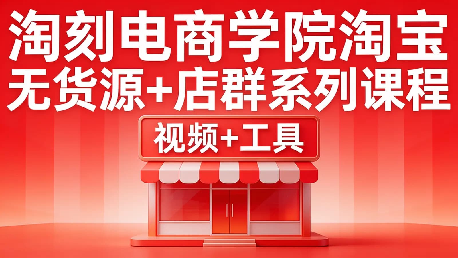淘刻电商学院淘宝无货源+店群系列课程(视频+工具)