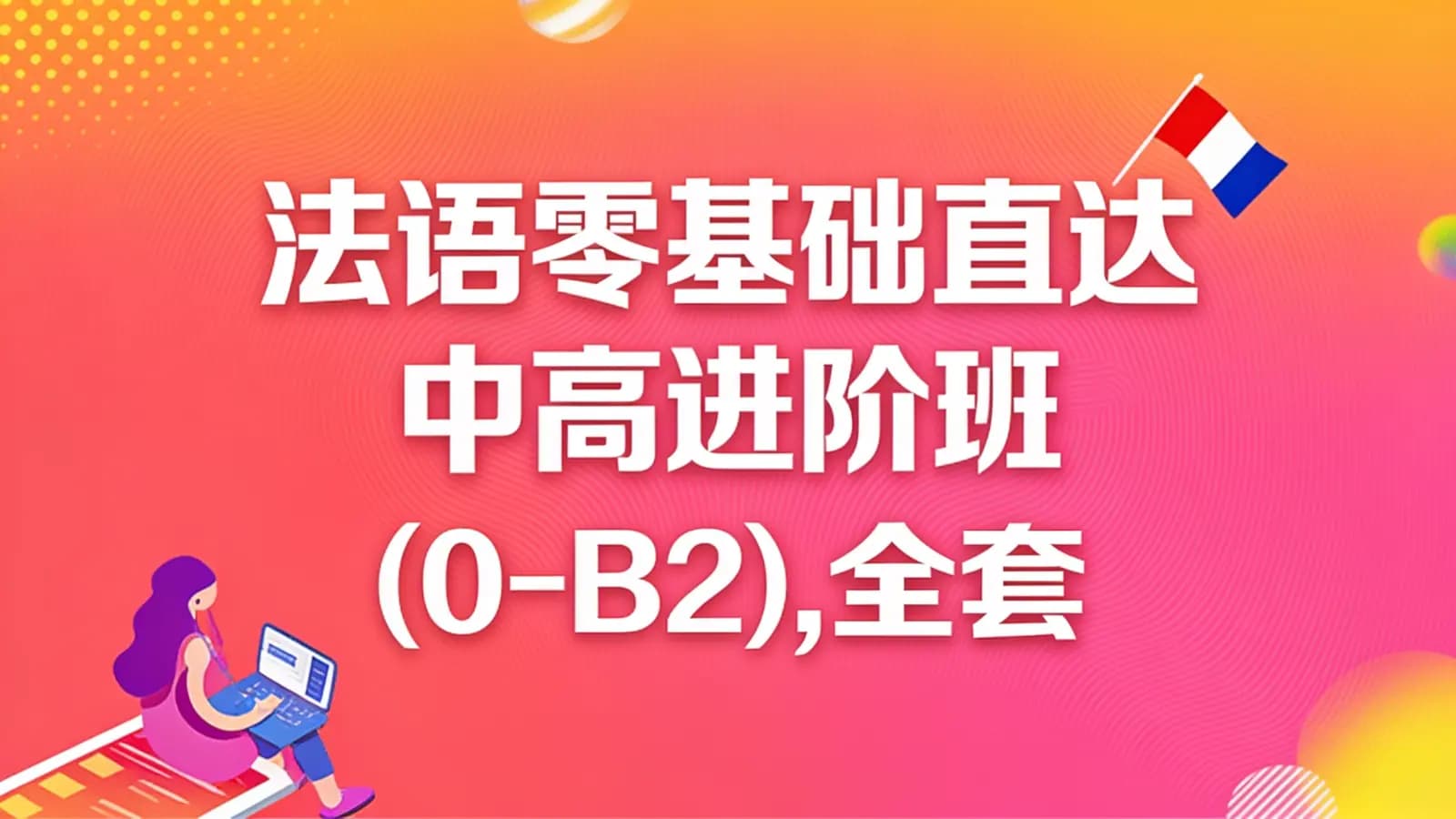 【新东方】法语零基础直达中高进阶班 (0-B2),全套(A1+A2+B1+B2)培训视频教程