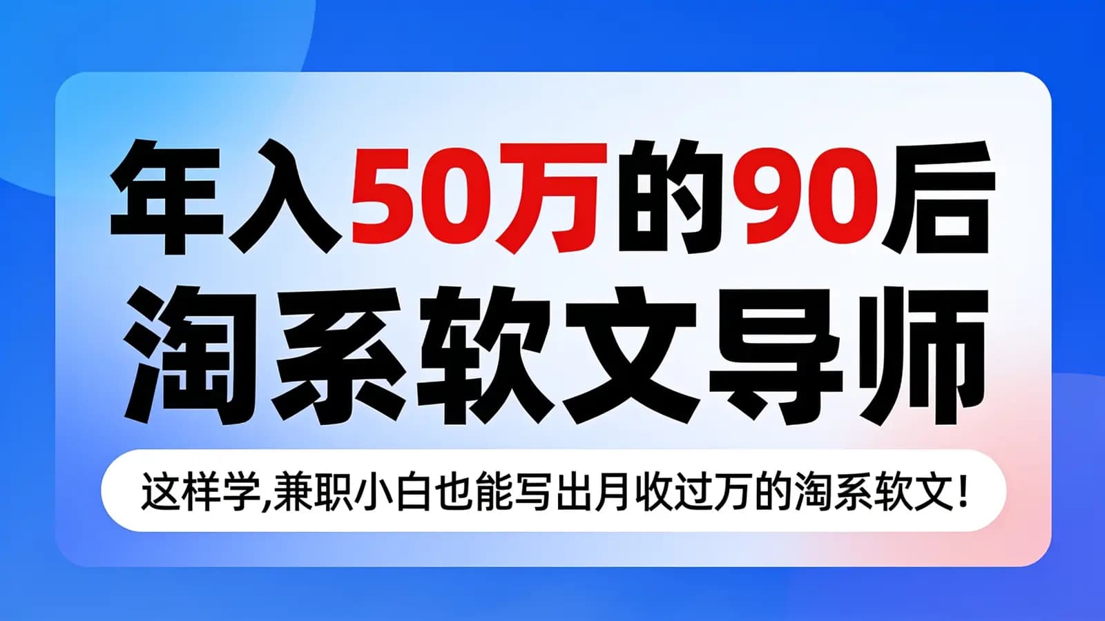 年入50万的90后淘系软文导师:这样学,兼职小白也能写出月收过万的淘系软文!