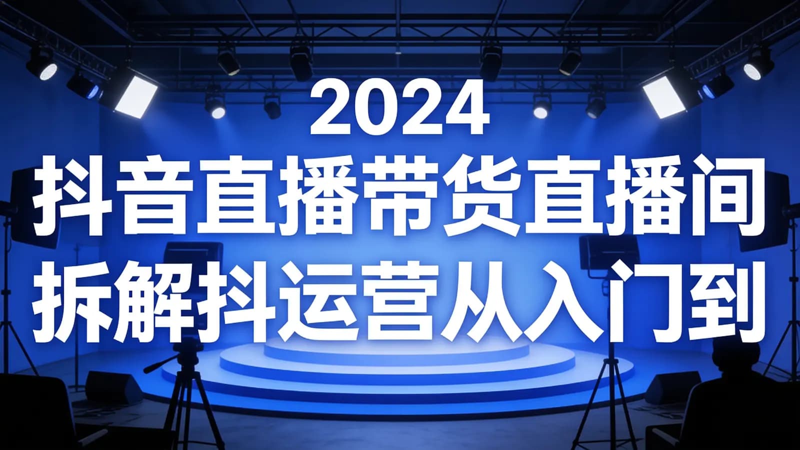 2024抖音直播带货直播间拆解抖运营从入门到精通_熠东电商