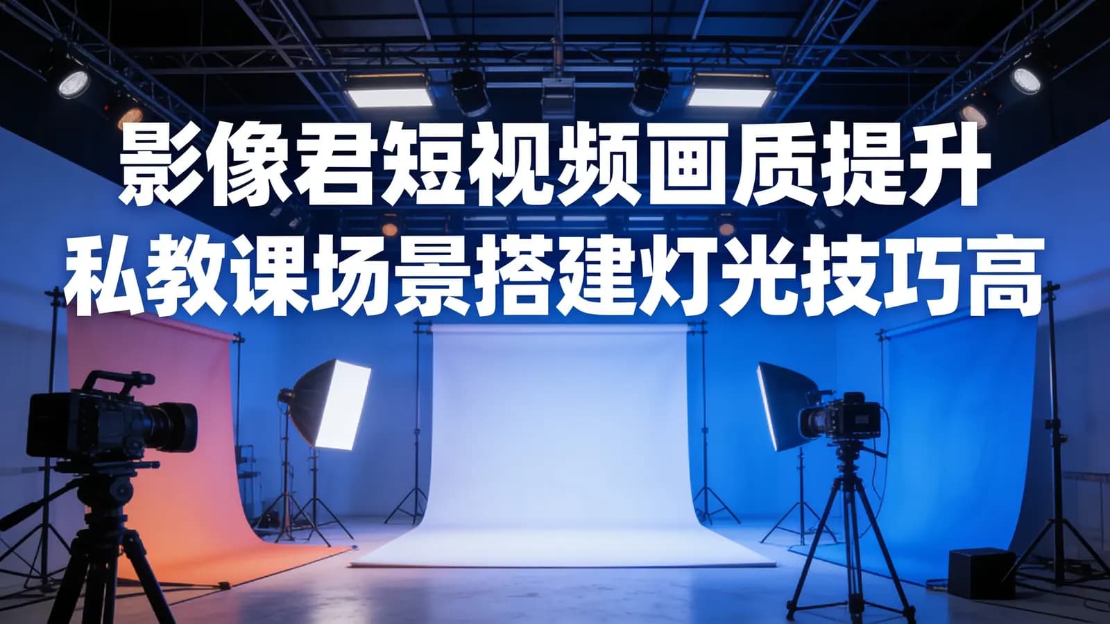 网络整理影像君短视频画质提升私教课场景搭建灯光技巧高清制作实操教学