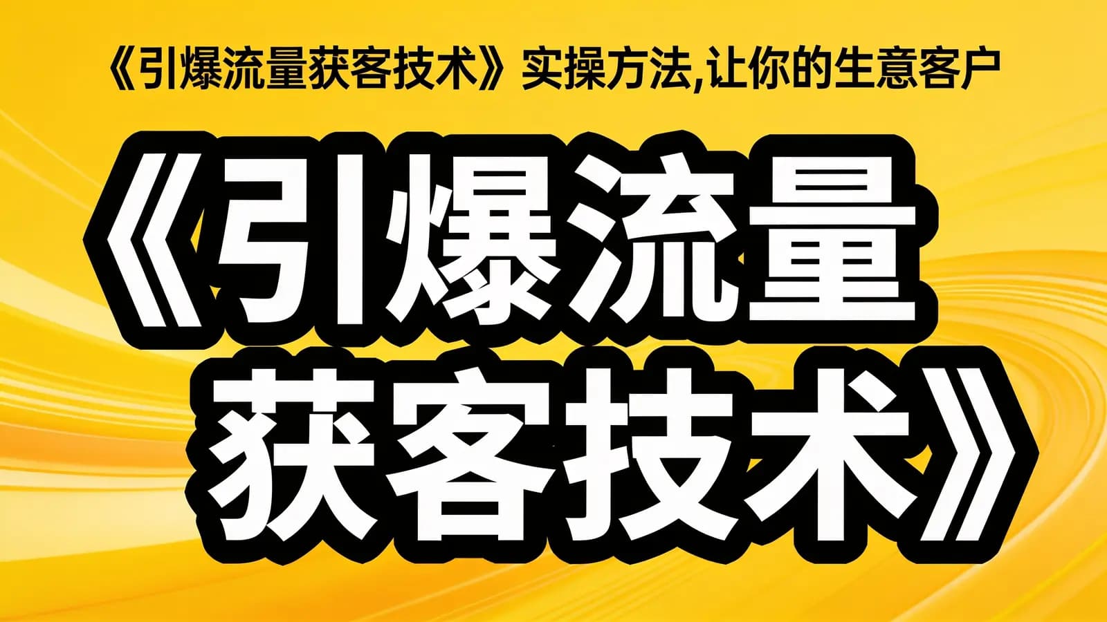 网络整理《引爆流量获客技术》实操方法,让你的生意客户裂变渠道裂变