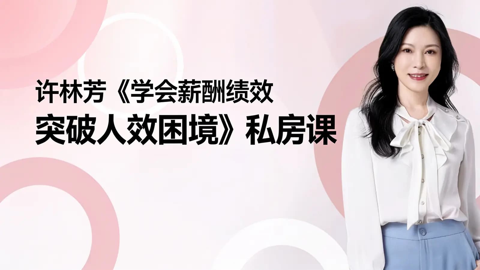 网络整理许林芳《学会薪酬绩效 突破人效困境》私房课
