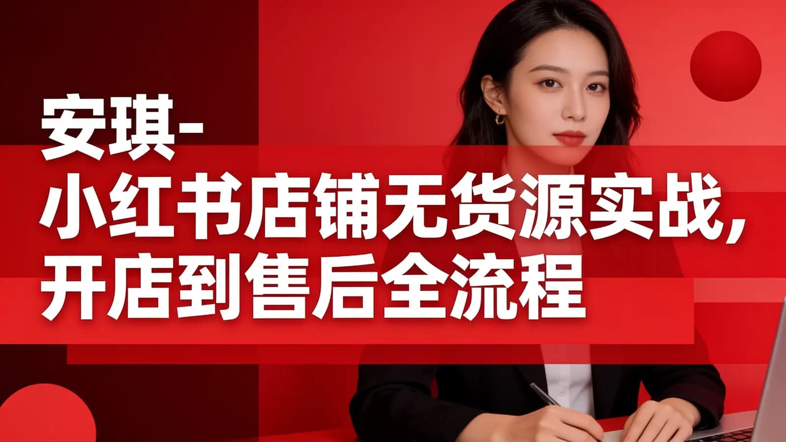安琪-小红书店铺无货源实战,开店到售后全流程操作