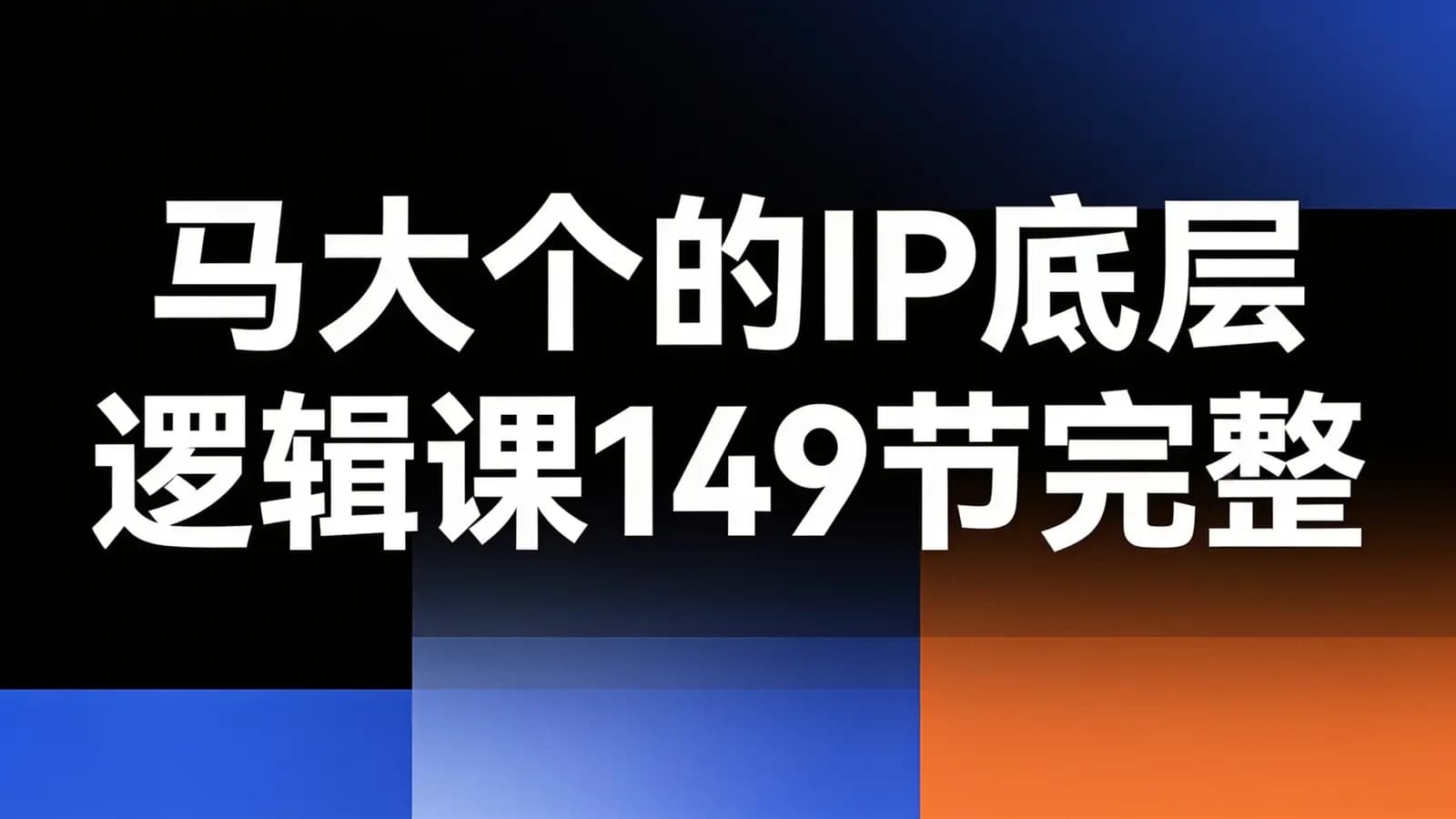 网络整理马大个的IP底层逻辑课149节完整