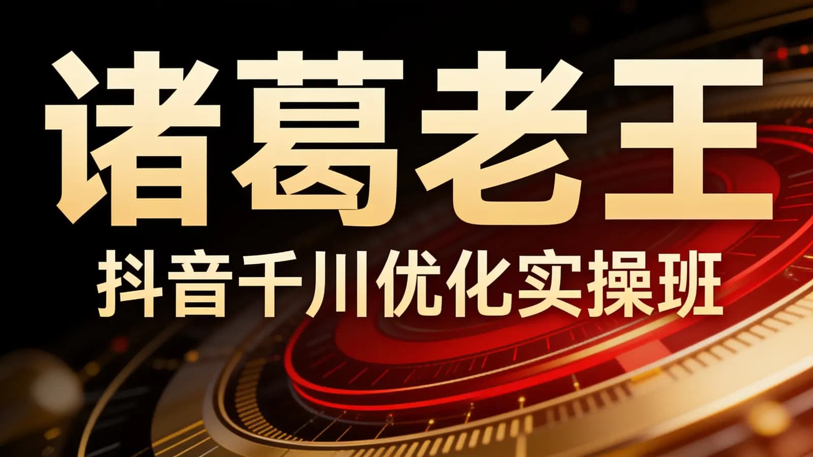 网络整理诸葛老王·抖音千川优化实操班