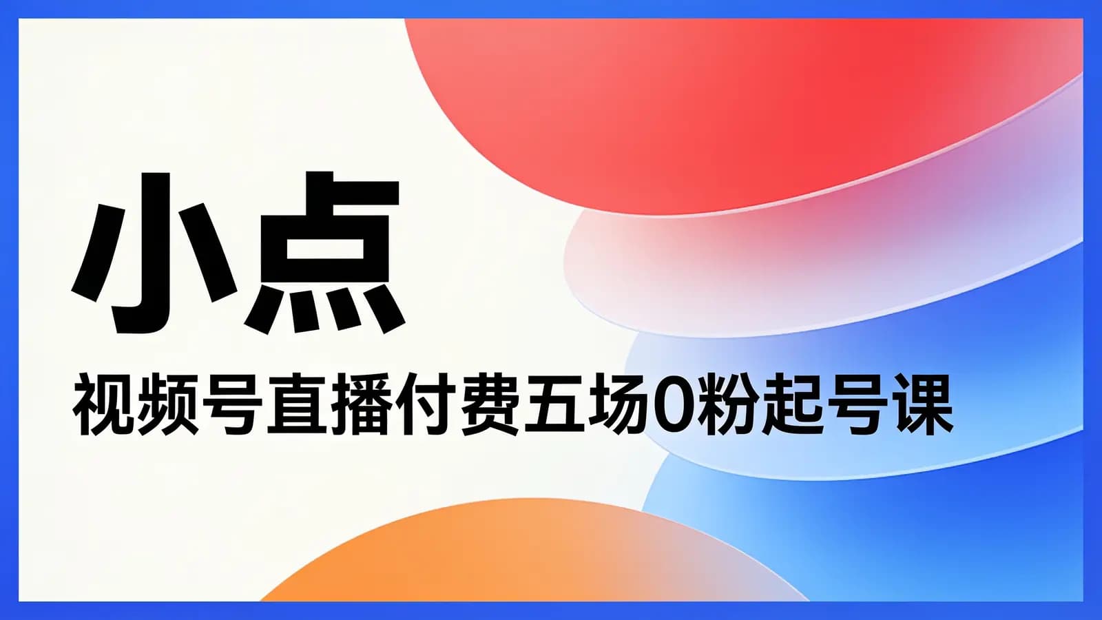 网络整理小点·视频号直播付费五场0粉起号课