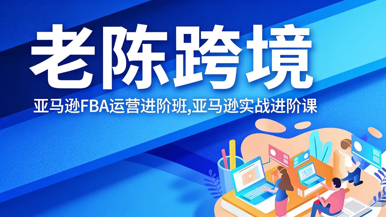 网络整理老陈跨境:亚马逊FBA运营进阶班,亚马逊实战进阶课