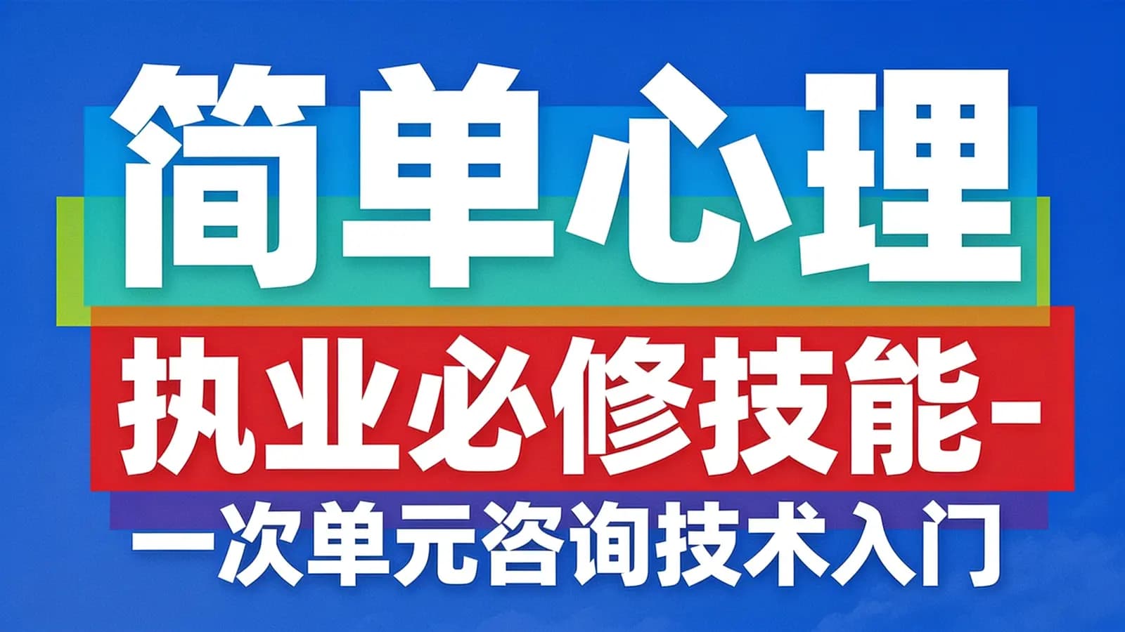 简单心理 执业必修技能-一次单元咨询技术入门课