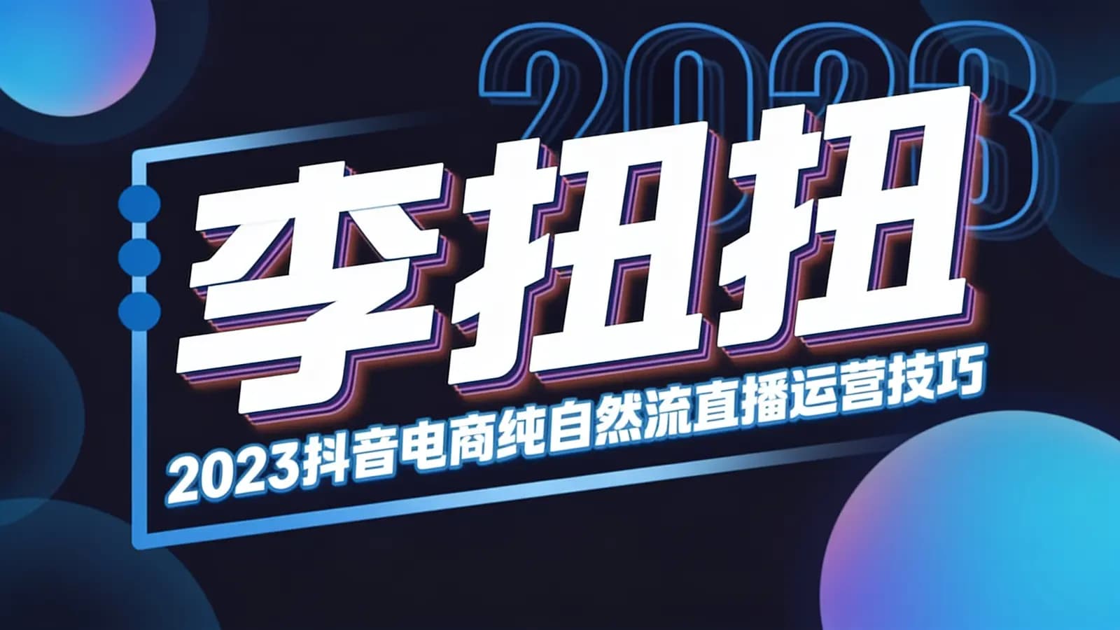 李扭扭·2023抖音电商纯自然流直播运营技巧