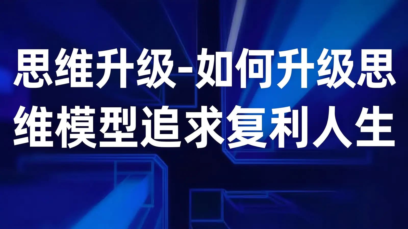 思维升级-如何升级思维模型追求复利人生
