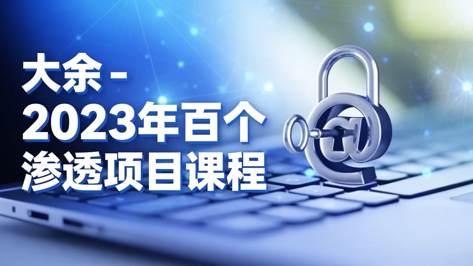 网络整理大余 - 2023年百个渗透项目课程