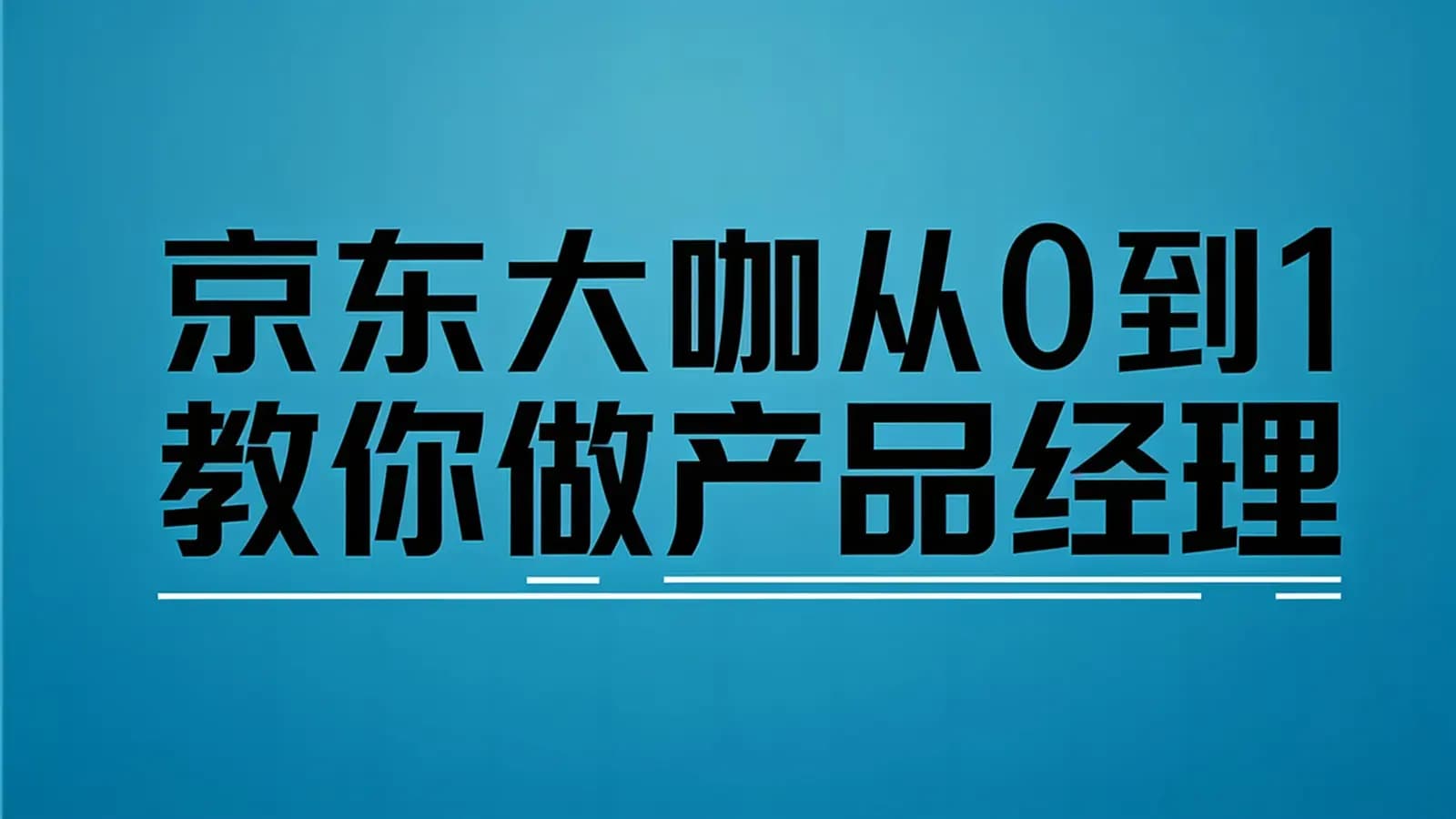 京东大咖从0到1教你做产品经理