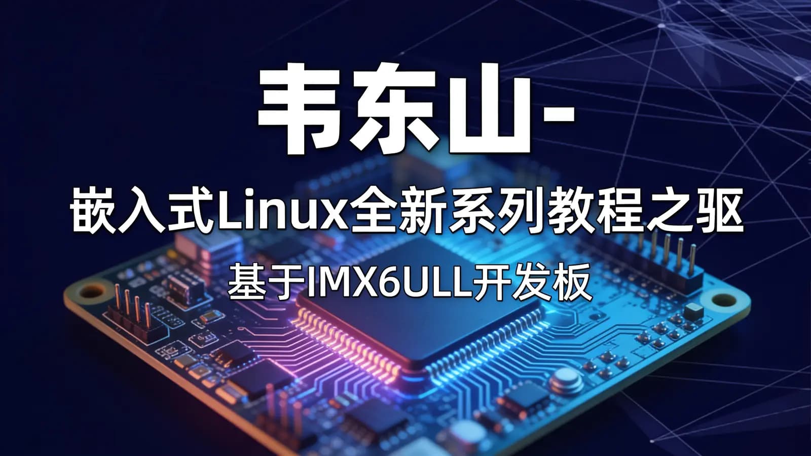 韦东山 - 嵌入式Linux全新系列教程之驱动大全(基于IMX6ULL开发板)