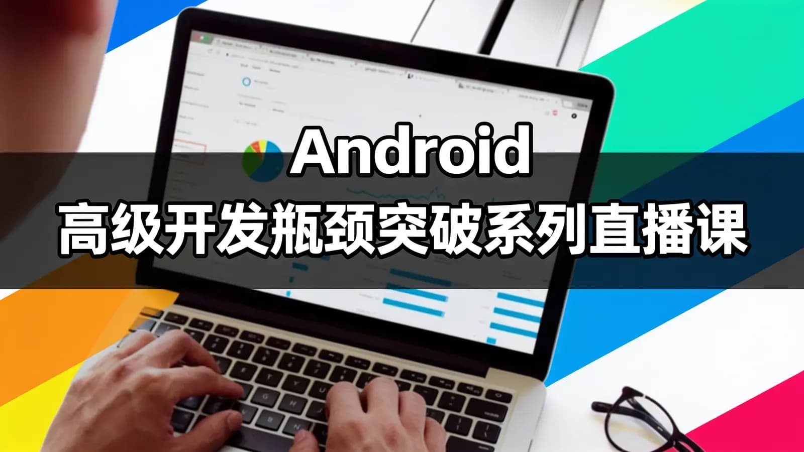 网易云 - Android 高级开发瓶颈突破系列直播课