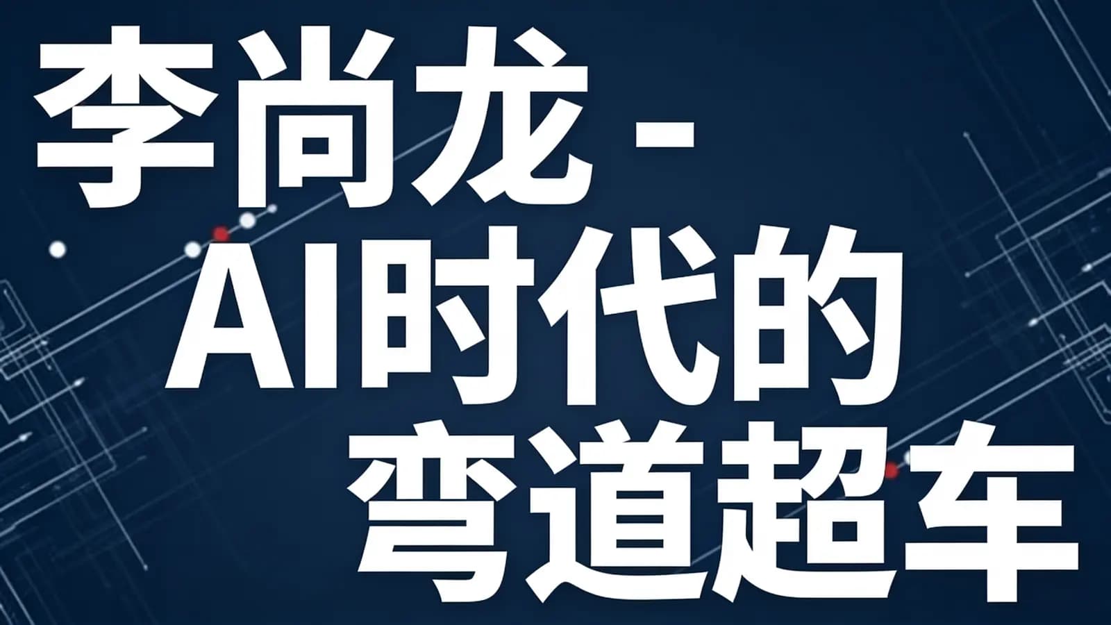 网络整理李尚龙 - AI时代的弯道超车