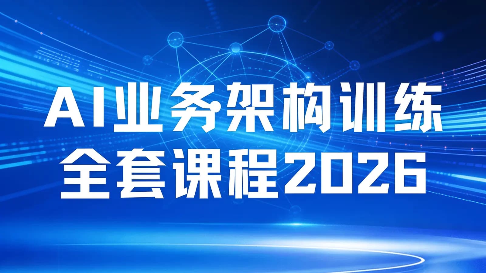 网络整理AI业务架构训练全套课程2026