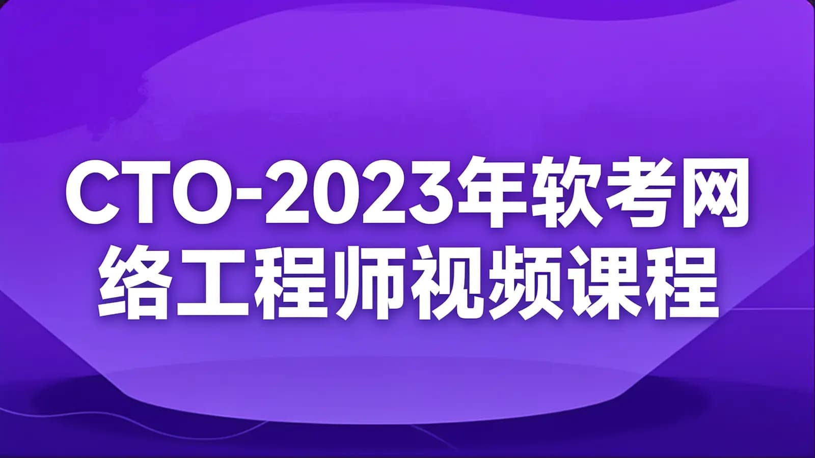 网络整理CTO - 2023年软考网络工程师视频课程 【精讲+真题+冲刺】