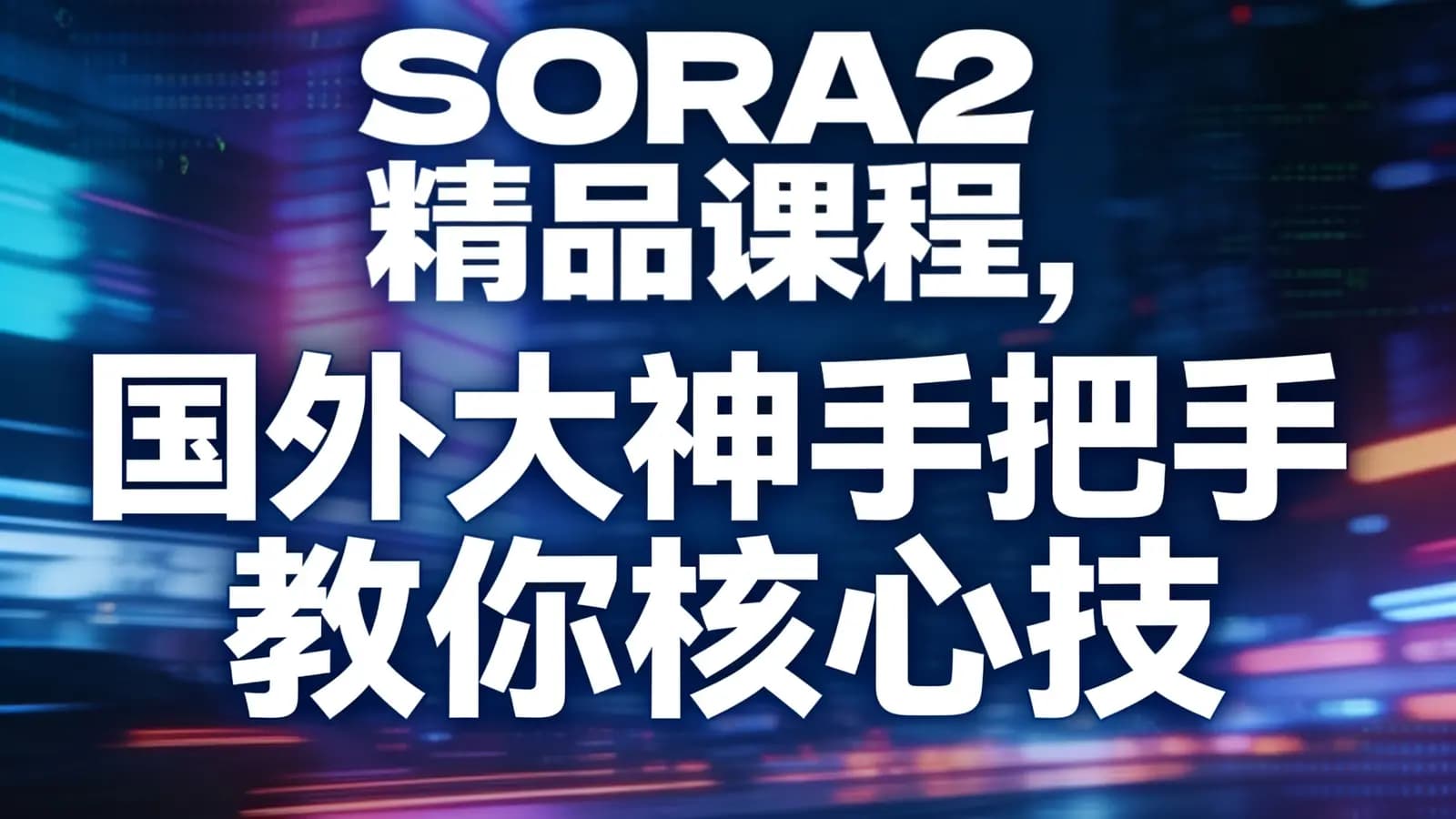 SORA2精品课程,国外大神手把手教你核心技术